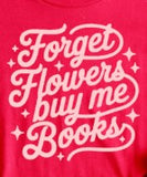 Forget Flowers Buy Me Books Valentine - You Choose The Shirt Style